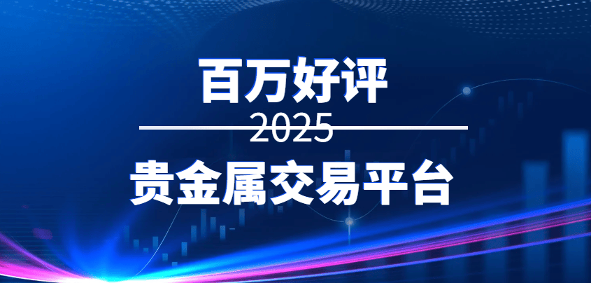 2025百万好评十大贵金属交易平台名单