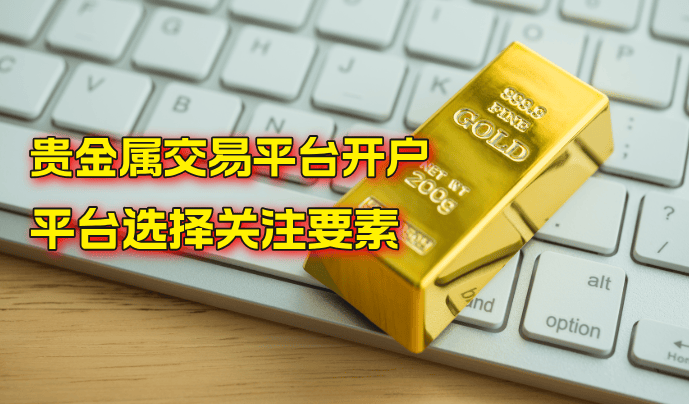 贵金属交易平台开户：全面解析选择平台时需要关注的要素