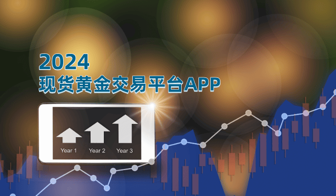 2024年现货黄金交易必备APP，抓住市场先机！