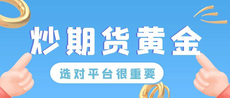 黄金期货交易平台哪个最正规？选对平台才能保障稳定盈利