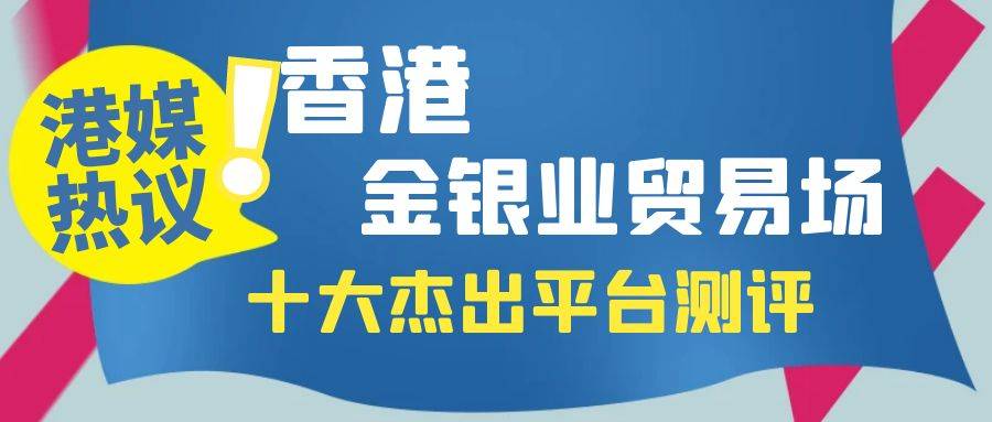 港媒热议：香港金银业贸易场十大杰出平台测评！投资者的必选