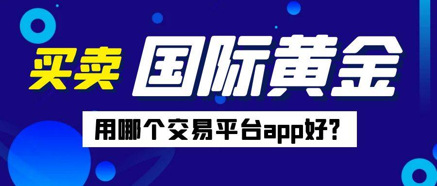 炒国际黄金用哪个交易平台app好？五款常用软件对比分析