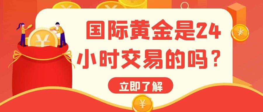 国际黄金交易时间是24小时的吗？炒国际黄金怎么开户