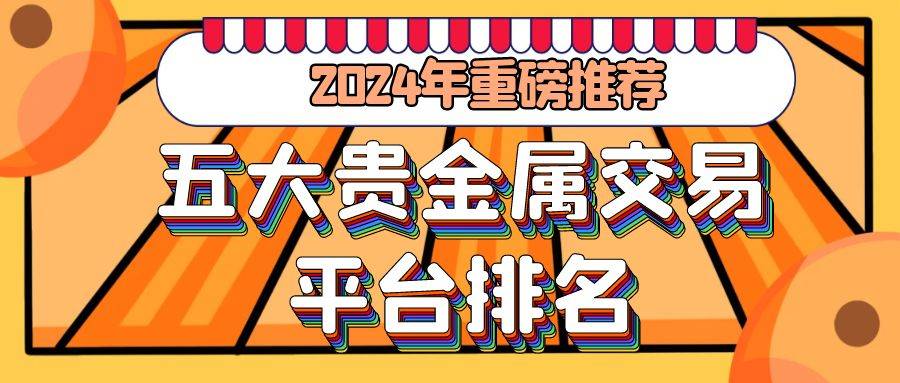 2024年重磅推荐：国内五大贵金属交易平台官网排名