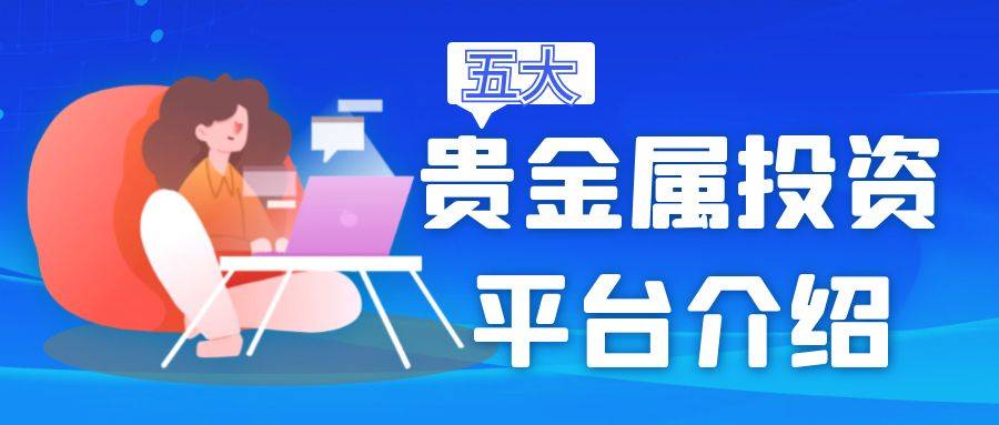 2024年度五大合法贵金属平台介绍，怎样获取贵金属模拟账号