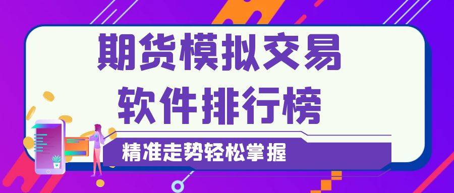 期货交易平台app排名前十的有哪些，了解这些轻松应对市场波动