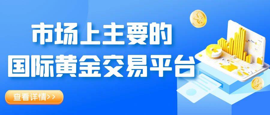 市场上主要的国际黄金交易平台有哪些？初学者怎样开户炒黄金