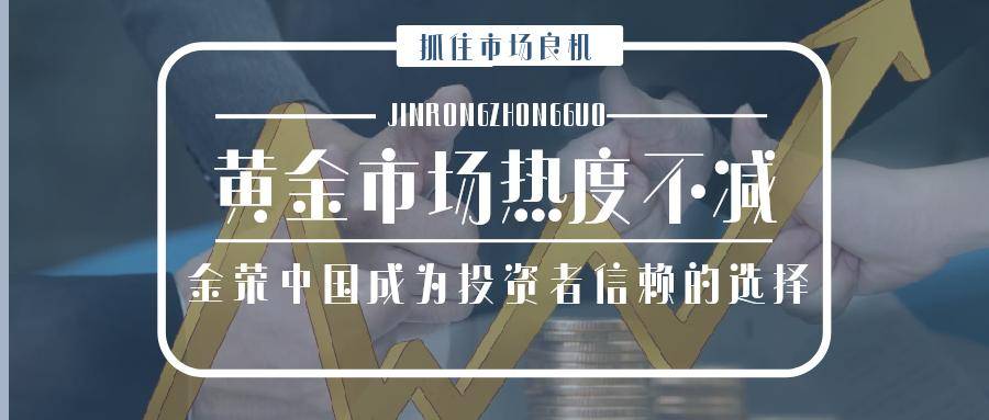 黄金市场热度不减，金荣中国为客户创造更多盈利空间