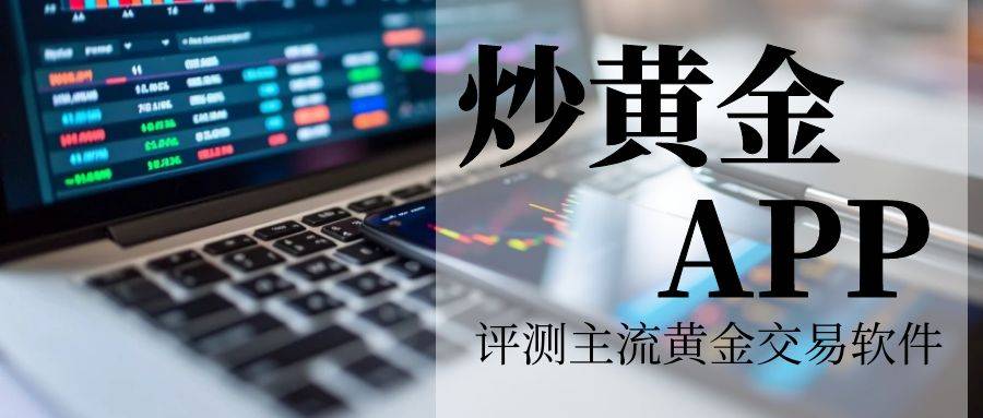 炒黄金用什么软件安全？评测几款主流黄金交易软件