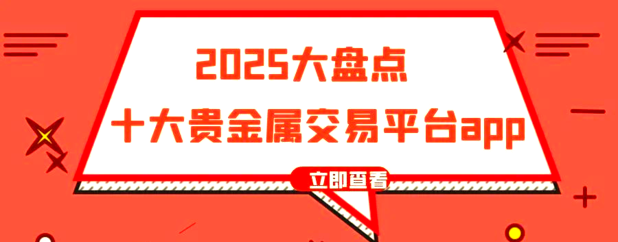 2025年多款贵金属交易平台app品牌概览与盘点