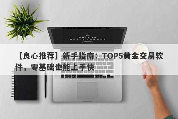 【良心推荐】新手指南：TOP5黄金交易软件，零基础也能上手快