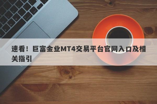 速看！巨富金业MT4交易平台官网入口及相关指引