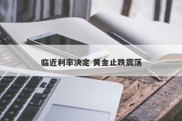 临近利率决定 黄金止跌震荡