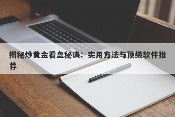 揭秘炒黄金看盘秘诀：实用方法与顶级软件推荐