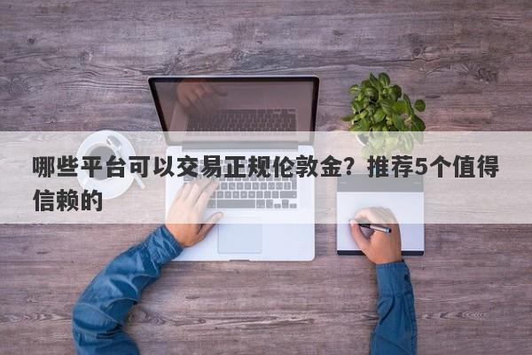 哪些平台可以交易正规伦敦金？推荐5个值得信赖的