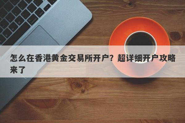 怎么在香港黄金交易所开户？超详细开户攻略来了