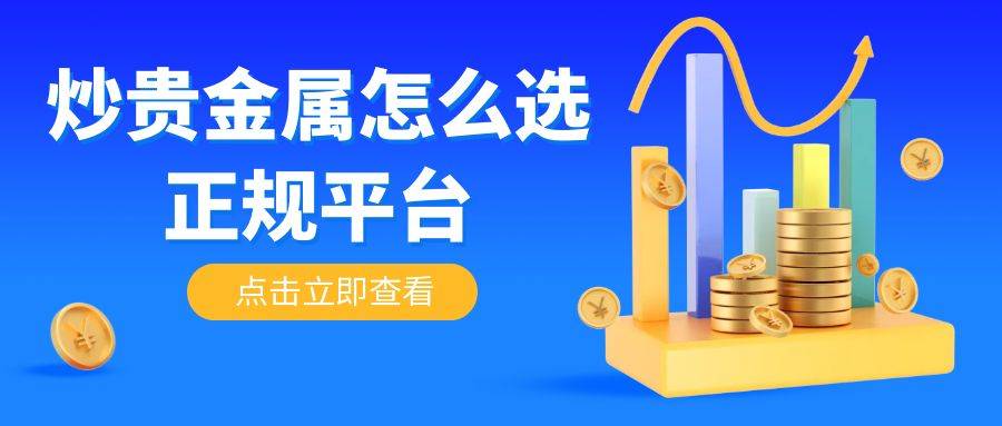 炒贵金属怎么选正规平台？巨富金业app是正规贵金属交易软件吗