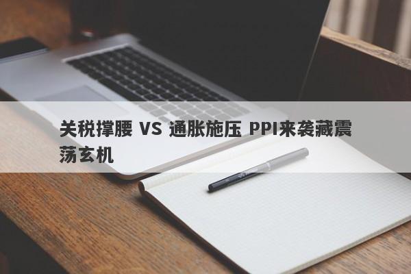 关税撑腰 VS 通胀施压 PPI来袭藏震荡玄机