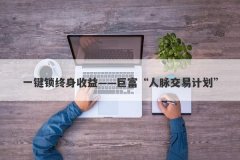 一键锁终身收益——巨富“人脉交易计划”